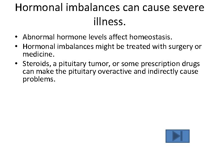 Hormonal imbalances can cause severe illness. • Abnormal hormone levels affect homeostasis. • Hormonal Hormonal imbalances can cause severe illness. • Abnormal hormone levels affect homeostasis. • Hormonal