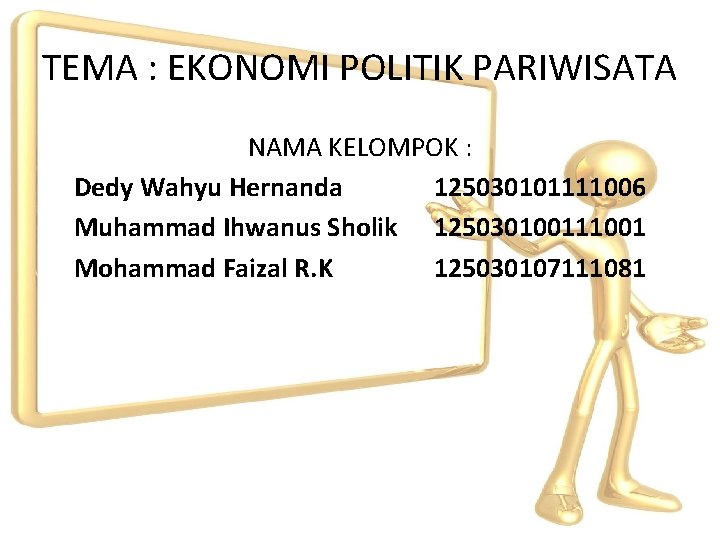 TEMA : EKONOMI POLITIK PARIWISATA NAMA KELOMPOK : Dedy Wahyu Hernanda 125030101111006 Muhammad Ihwanus