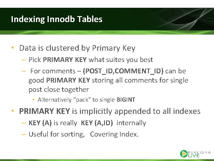 Indexing Innodb Tables • Data is clustered by Primary Key – Pick PRIMARY KEY