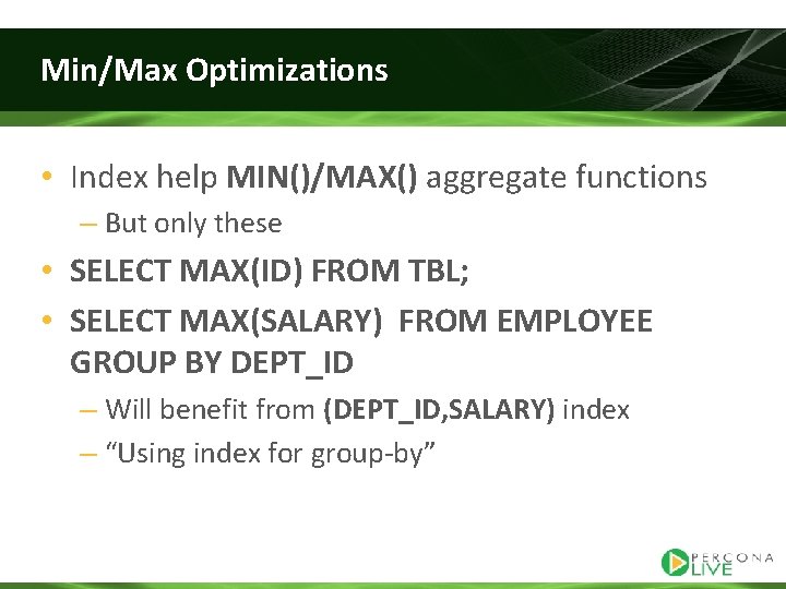 Min/Max Optimizations • Index help MIN()/MAX() aggregate functions – But only these • SELECT