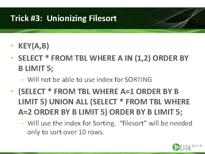 Trick #3: Unionizing Filesort • KEY(A, B) • SELECT * FROM TBL WHERE A