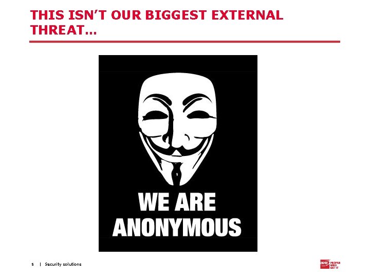 THIS ISN’T OUR BIGGEST EXTERNAL THREAT… 5 | Security solutions 