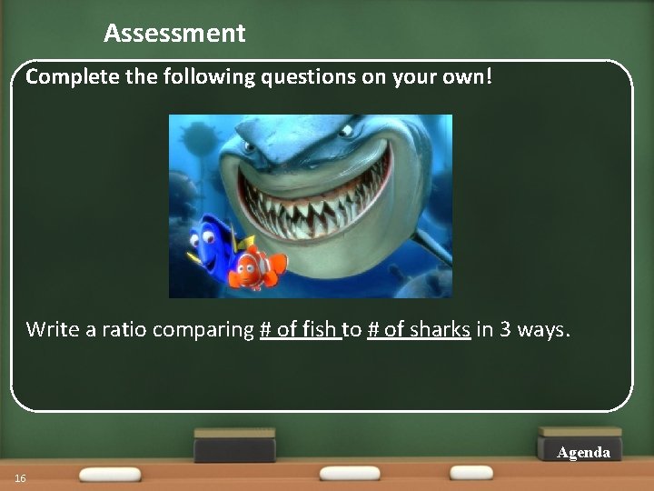 Assessment Complete the following questions on your own! Write a ratio comparing # of