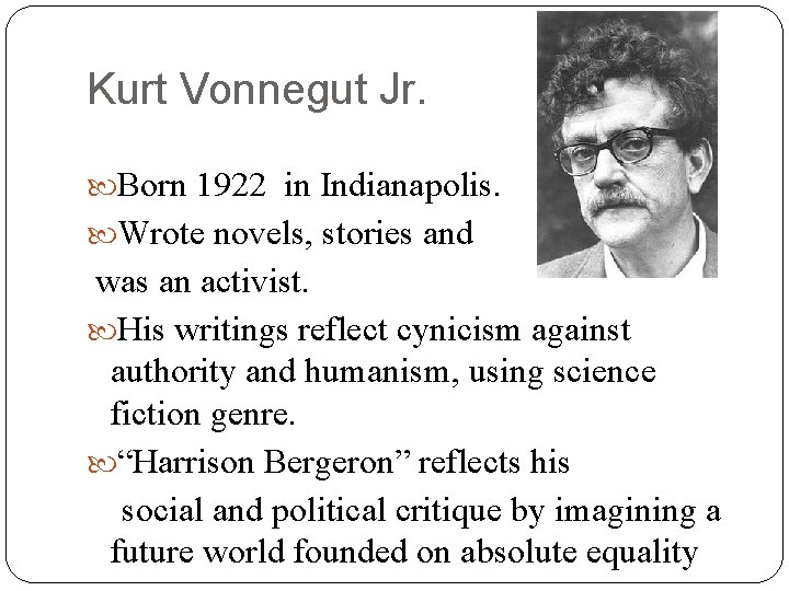 Kurt Vonnegut Jr. Born 1922 in Indianapolis. Wrote novels, stories and was an activist. Kurt Vonnegut Jr. Born 1922 in Indianapolis. Wrote novels, stories and was an activist.