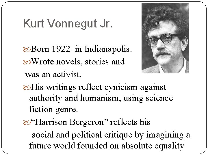 Kurt Vonnegut Jr. Born 1922 in Indianapolis. Wrote novels, stories and was an activist.