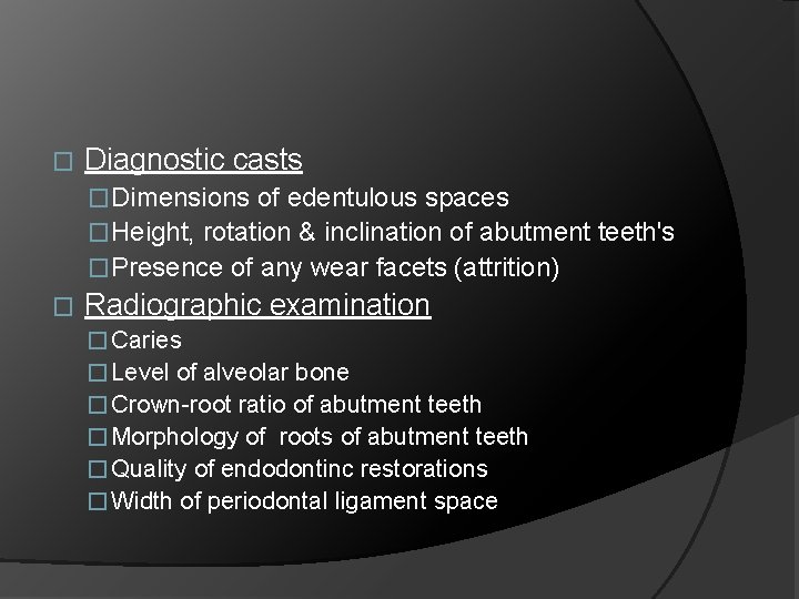 � Diagnostic casts �Dimensions of edentulous spaces �Height, rotation & inclination of abutment teeth's