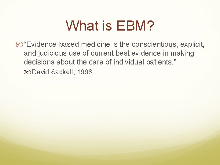 What is EBM? “Evidence-based medicine is the conscientious, explicit, and judicious use of current