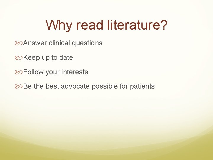 Why read literature? Answer clinical questions Keep up to date Follow your interests Be