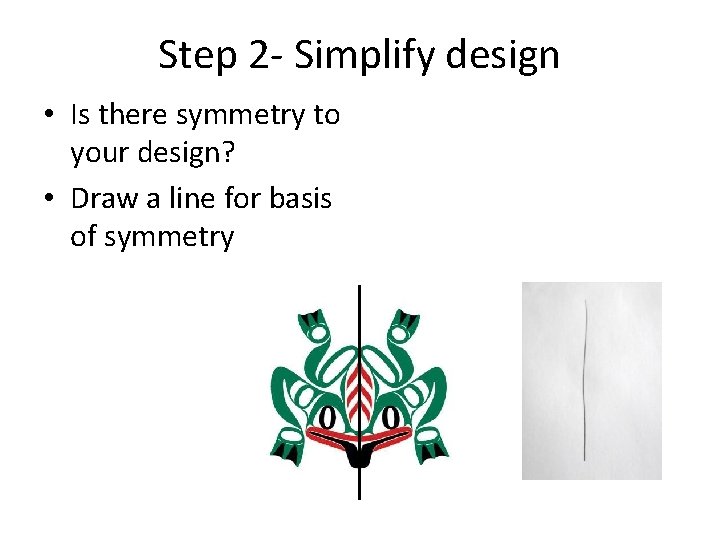 Step 2 - Simplify design • Is there symmetry to your design? • Draw