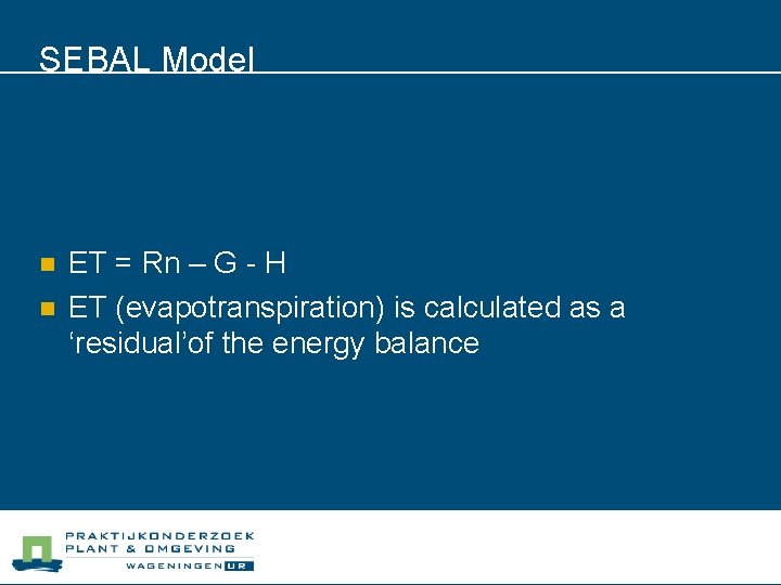 SEBAL Model n n ET = Rn – G - H ET (evapotranspiration) is