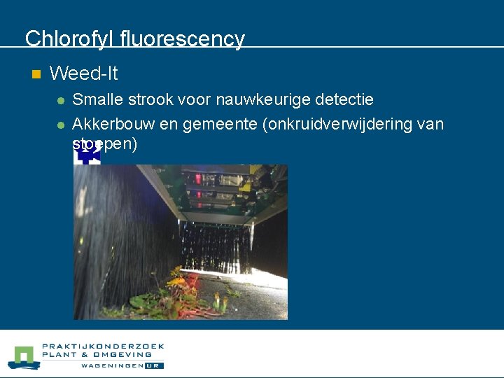 Chlorofyl fluorescency n Weed-It l l Smalle strook voor nauwkeurige detectie Akkerbouw en gemeente