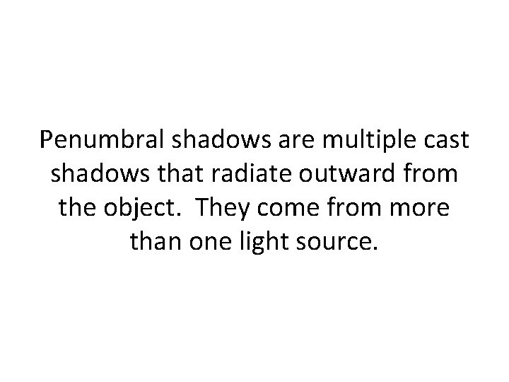 Penumbral shadows are multiple cast shadows that radiate outward from the object. They come