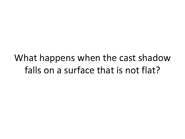 What happens when the cast shadow falls on a surface that is not flat?