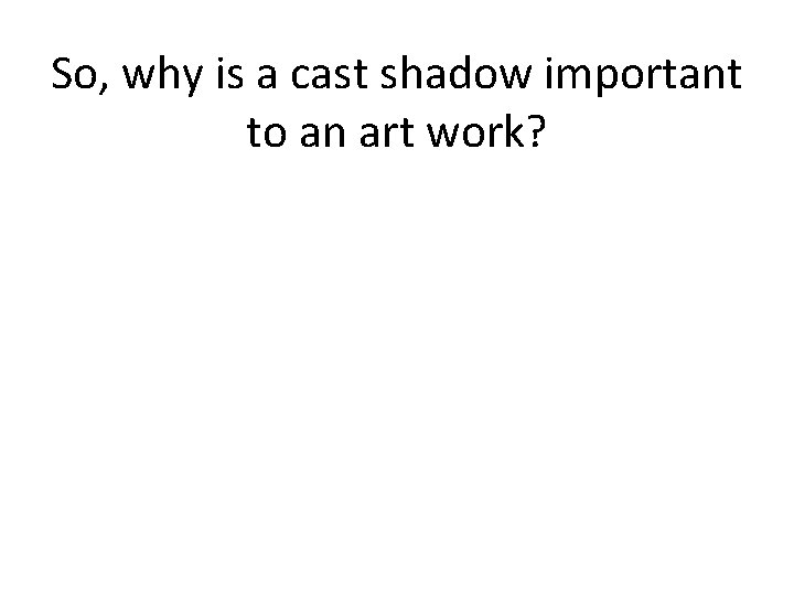 So, why is a cast shadow important to an art work? 