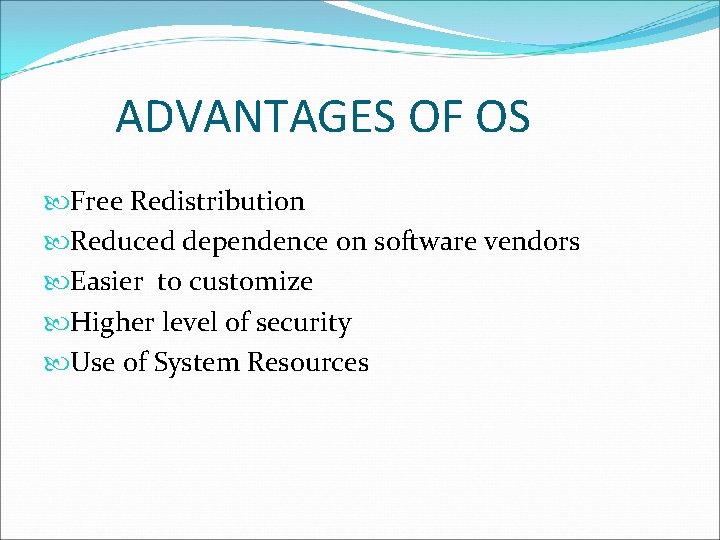 ADVANTAGES OF OS Free Redistribution Reduced dependence on software vendors Easier to customize Higher