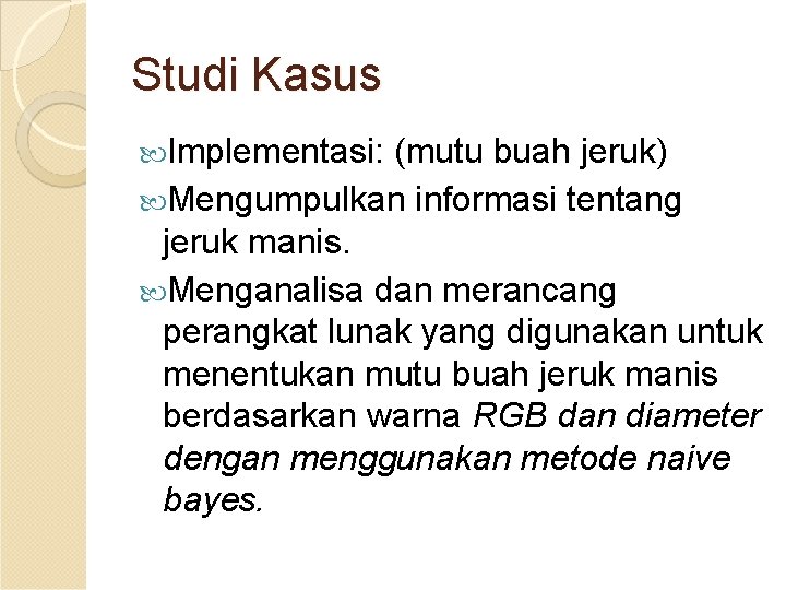 Studi Kasus Implementasi: (mutu buah jeruk) Mengumpulkan informasi tentang jeruk manis. Menganalisa dan merancang