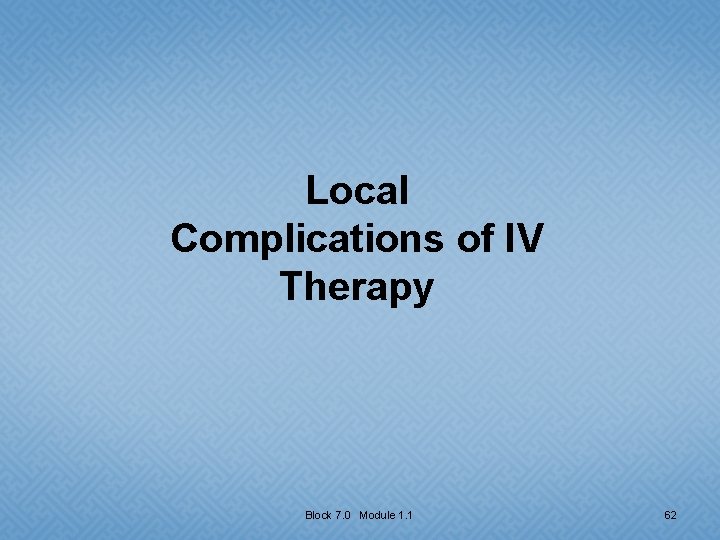 Local Complications of IV Therapy Block 7. 0 Module 1. 1 62 