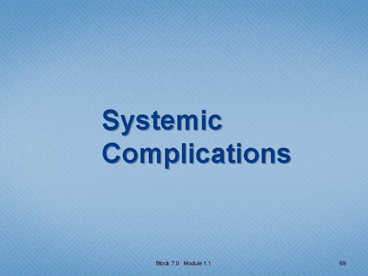 Systemic Complications Block 7. 0 Module 1. 1 69 
