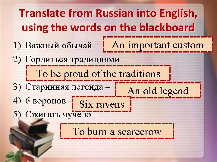 Translate from Russian into English, using the words on the blackboard 1) Важный обычай