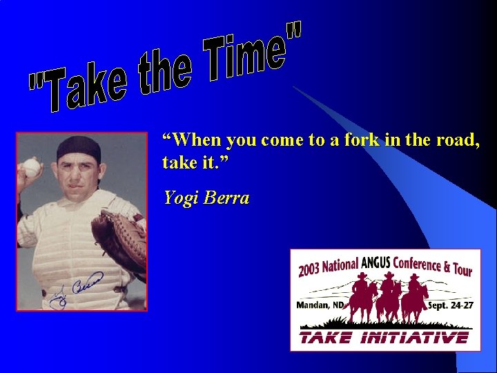 “When you come to a fork in the road, take it. ” Yogi Berra