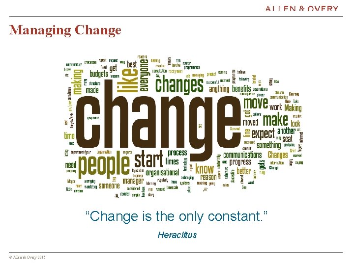 Managing Change “Change is the only constant. ” Heraclitus © Allen & Overy 2015
