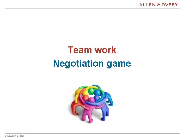 Team work Negotiation game © Allen & Overy 2015 