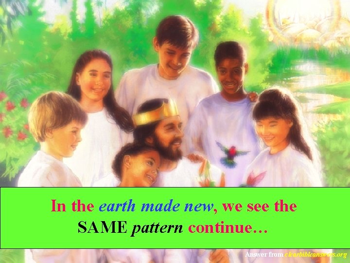 In the earth made new, we see the SAME pattern continue… Answer from clearbibleanswers.