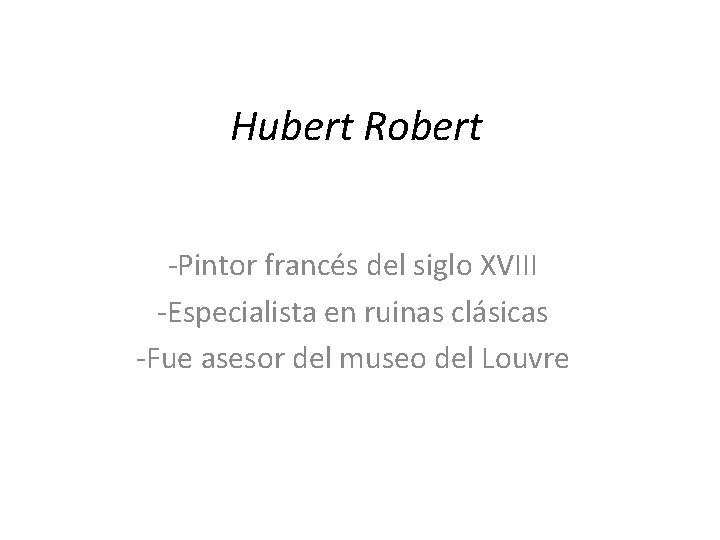 Hubert Robert -Pintor francés del siglo XVIII -Especialista en ruinas clásicas -Fue asesor del