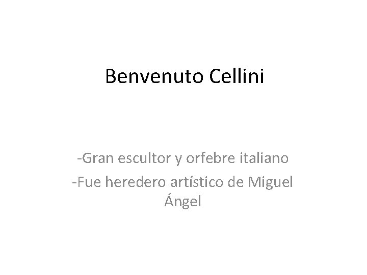 Benvenuto Cellini -Gran escultor y orfebre italiano -Fue heredero artístico de Miguel Ángel 