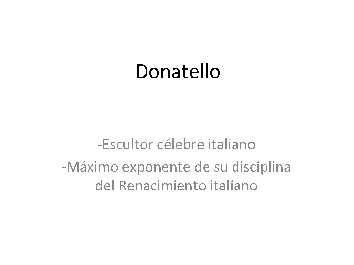 Donatello -Escultor célebre italiano -Máximo exponente de su disciplina del Renacimiento italiano 
