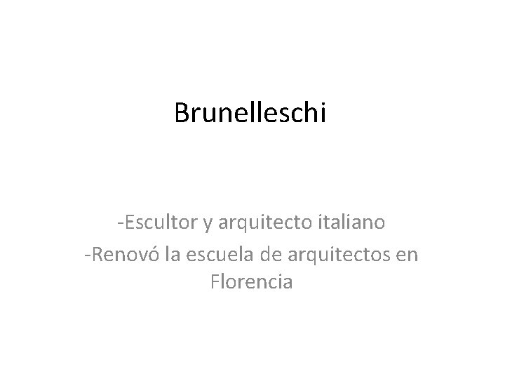 Brunelleschi -Escultor y arquitecto italiano -Renovó la escuela de arquitectos en Florencia 