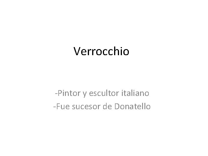 Verrocchio -Pintor y escultor italiano -Fue sucesor de Donatello 