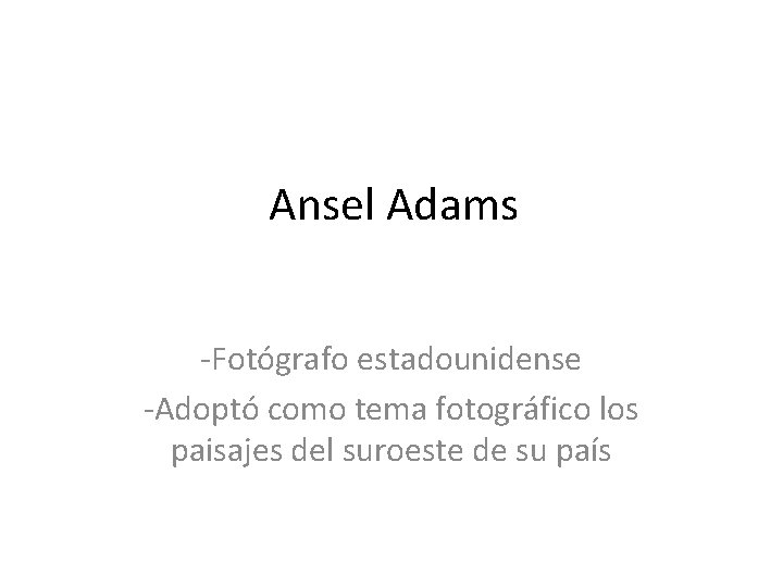 Ansel Adams -Fotógrafo estadounidense -Adoptó como tema fotográfico los paisajes del suroeste de su