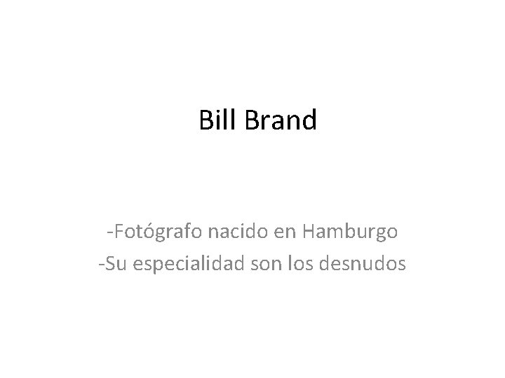Bill Brand -Fotógrafo nacido en Hamburgo -Su especialidad son los desnudos 
