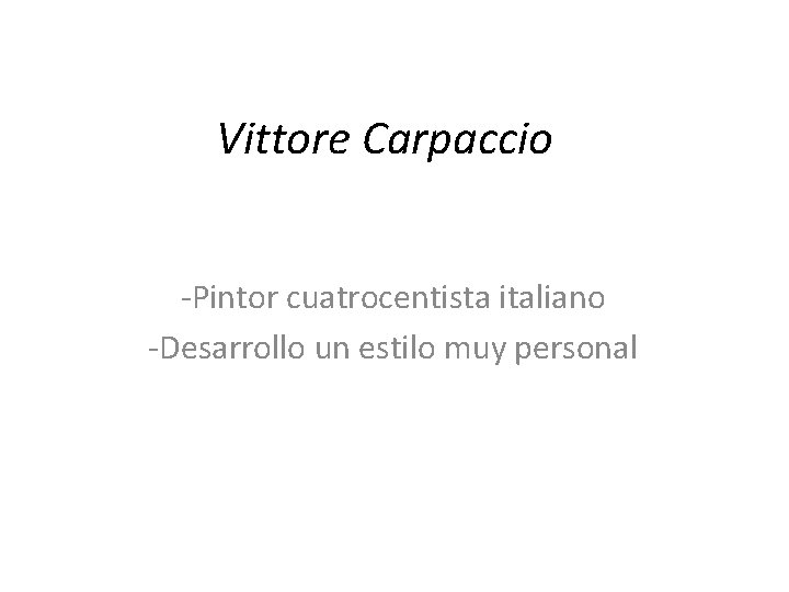 Vittore Carpaccio -Pintor cuatrocentista italiano -Desarrollo un estilo muy personal 