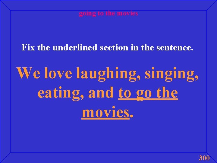 going to the movies Fix the underlined section in the sentence. We love laughing,