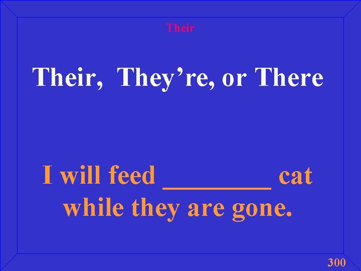 Their, They’re, or There I will feed ____ cat while they are gone. 300