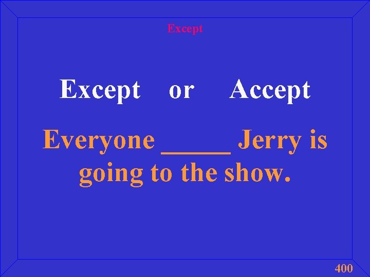 Except or Accept Everyone _____ Jerry is going to the show. 400 