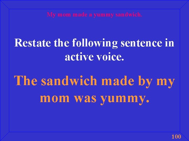 My mom made a yummy sandwich. Restate the following sentence in active voice. The