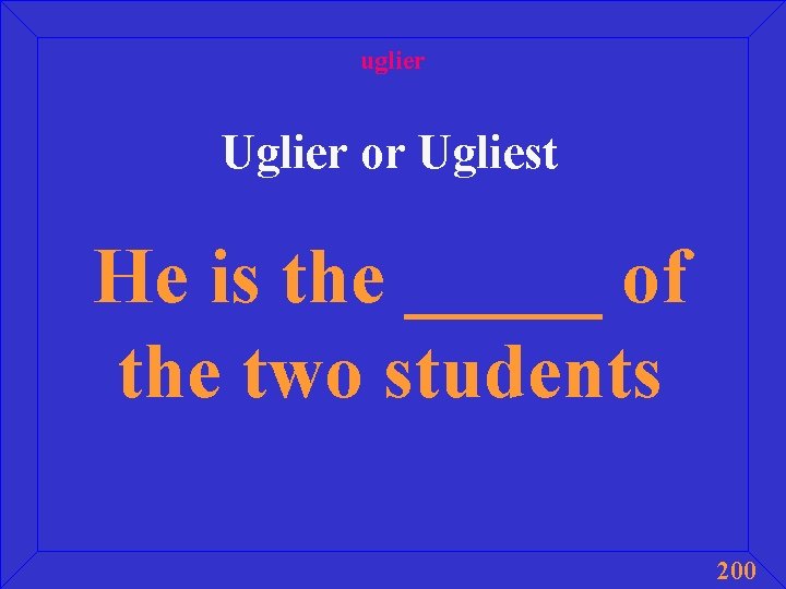 uglier Uglier or Ugliest He is the _____ of the two students 200 