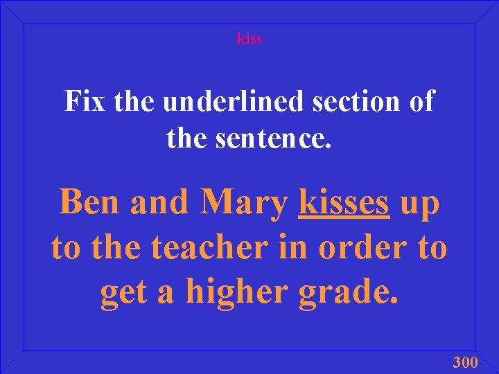 kiss Fix the underlined section of the sentence. Ben and Mary kisses up to