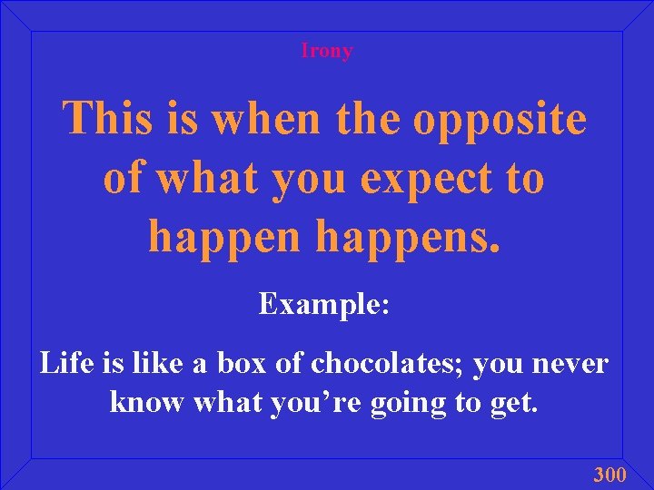 Irony This is when the opposite of what you expect to happens. Example: Life