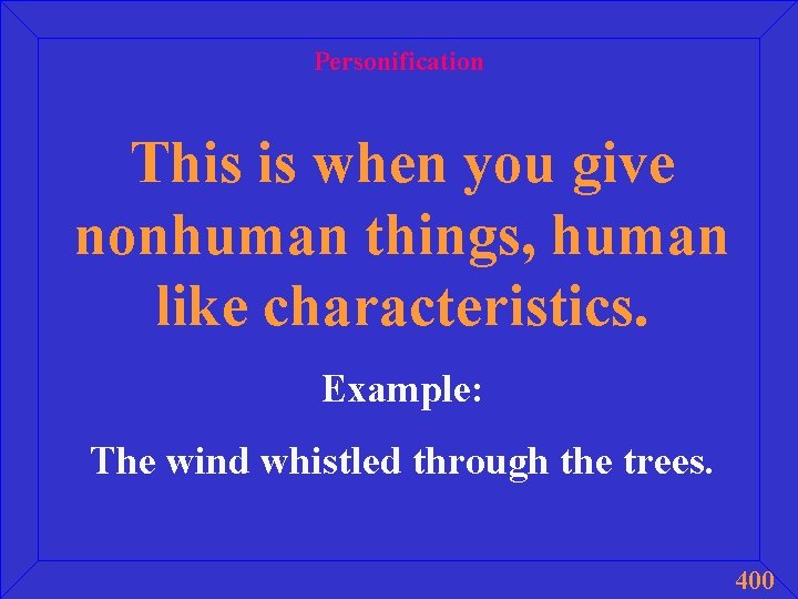 Personification This is when you give nonhuman things, human like characteristics. Example: The wind