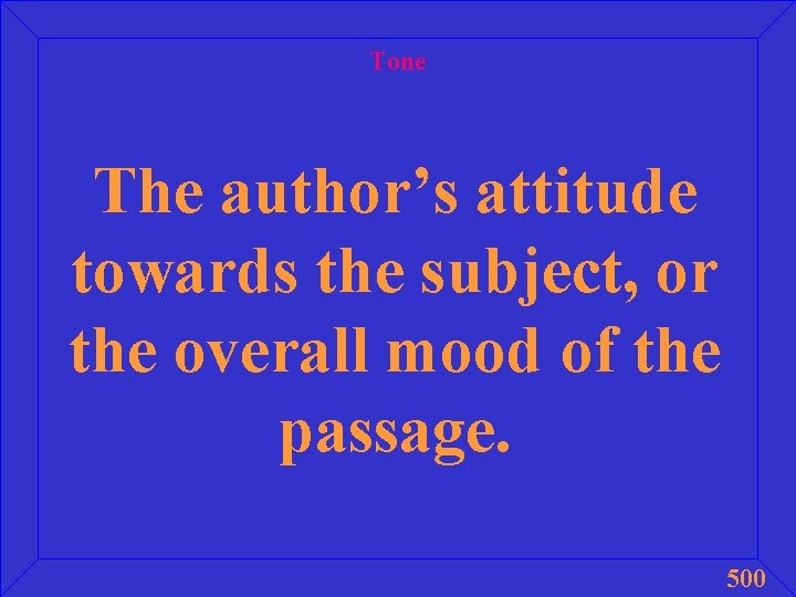 Tone The author’s attitude towards the subject, or the overall mood of the passage.