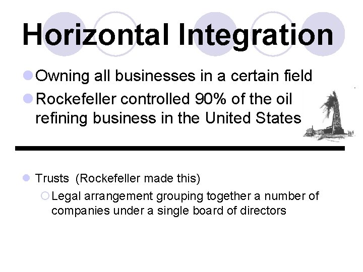 Horizontal Integration l Owning all businesses in a certain field l Rockefeller controlled 90%