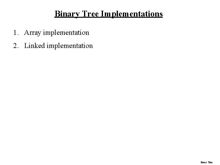 Binary Tree Implementations 1. Array implementation 2. Linked implementation James Tam Binary Tree Implementations 1. Array implementation 2. Linked implementation James Tam