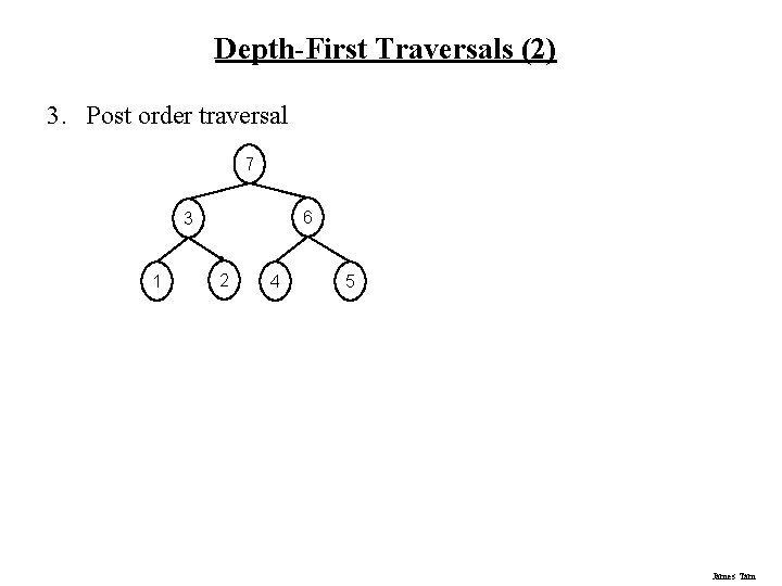 Depth-First Traversals (2) 3. Post order traversal 7 6 3 1 2 4 5 Depth-First Traversals (2) 3. Post order traversal 7 6 3 1 2 4 5