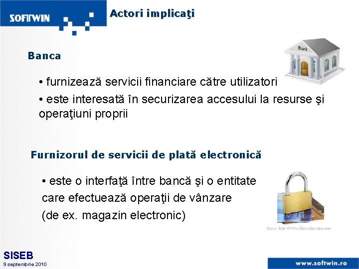 Actori implicaţi Banca • furnizează servicii financiare către utilizatori • este interesată în securizarea