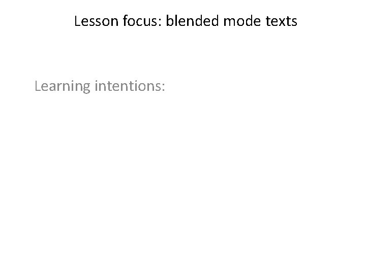 Lesson focus: blended mode texts Learning intentions: 