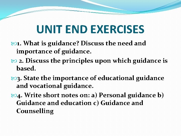 UNIT END EXERCISES 1. What is guidance? Discuss the need and importance of guidance.